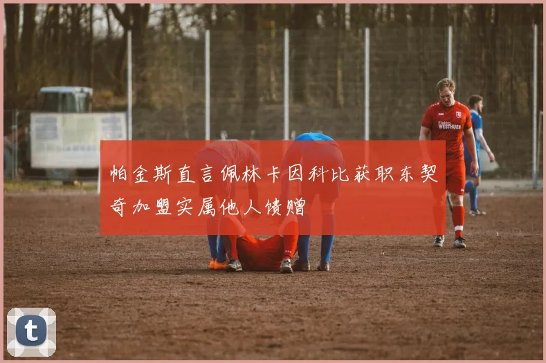 帕金斯直言佩林卡因科比获职东契奇加盟实属他人馈赠