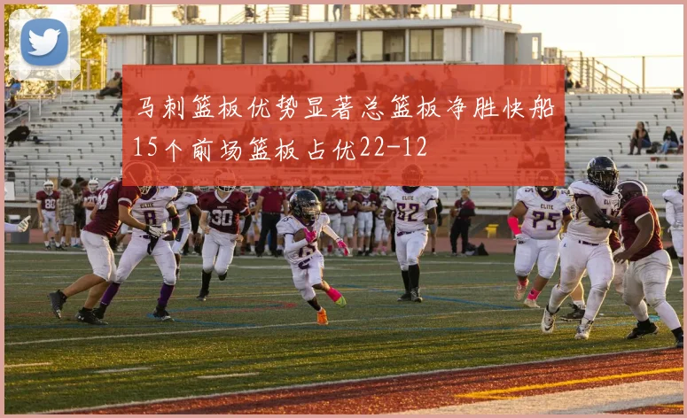 马刺篮板优势显著总篮板净胜快船15个前场篮板占优22-12