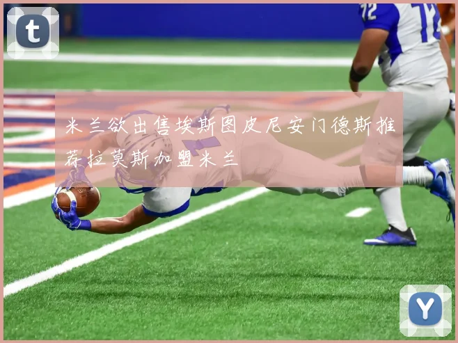 米兰欲出售埃斯图皮尼安门德斯推荐拉莫斯加盟米兰