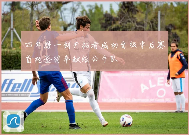 四年磨一剑开拓者成功晋级季后赛首轮签将奉献给公牛队