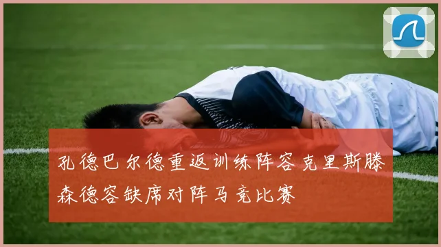 孔德巴尔德重返训练阵容克里斯滕森德容缺席对阵马竞比赛
