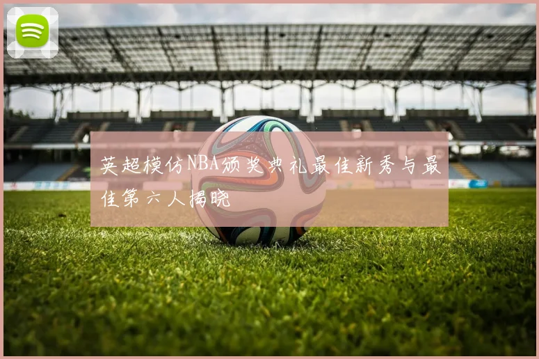 英超模仿NBA颁奖典礼最佳新秀与最佳第六人揭晓