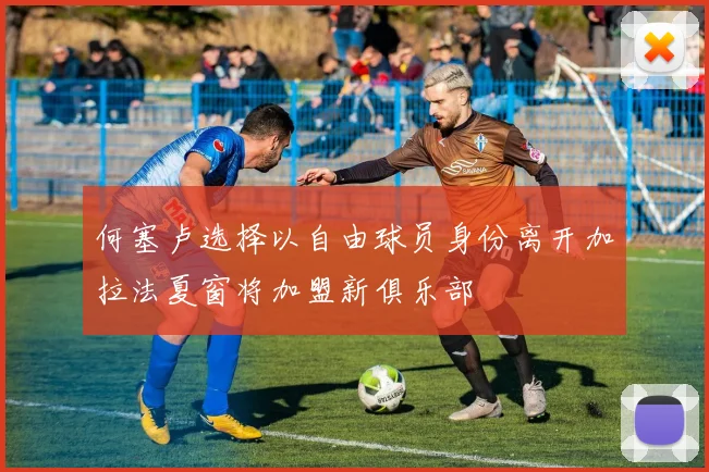 何塞卢选择以自由球员身份离开加拉法夏窗将加盟新俱乐部