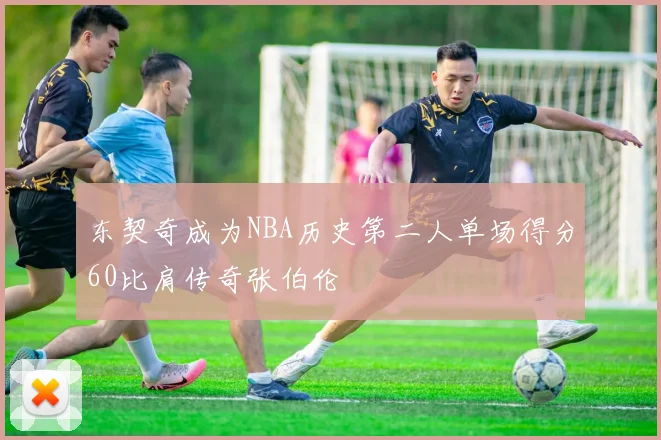 东契奇成为NBA历史第二人单场得分60比肩传奇张伯伦