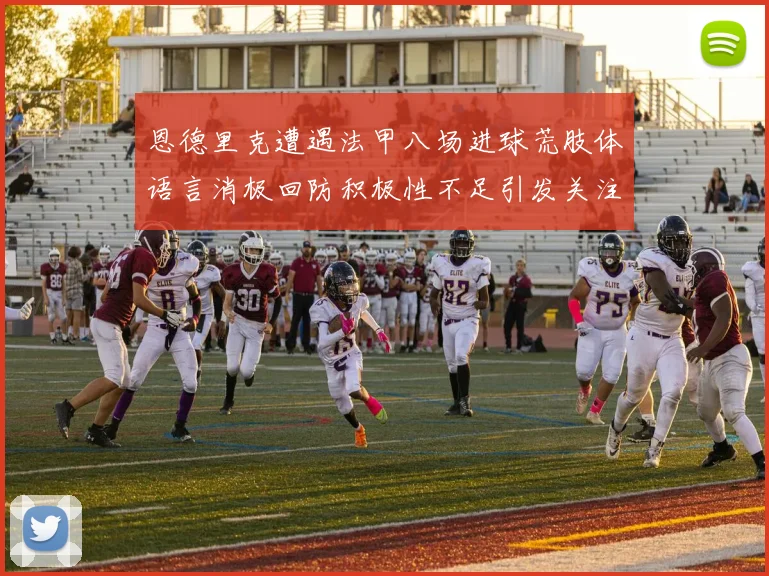 恩德里克遭遇法甲八场进球荒肢体语言消极回防积极性不足引发关注
