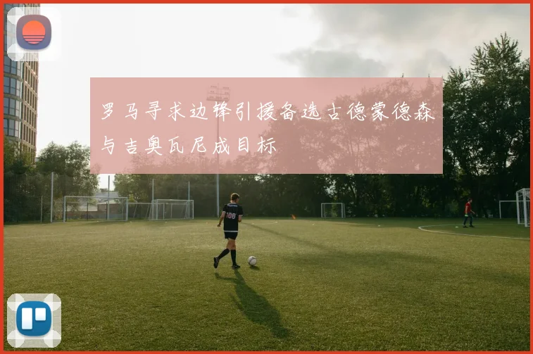 罗马寻求边锋引援备选古德蒙德森与吉奥瓦尼成目标