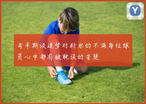 考辛斯谈追梦对科尔的不满每位球员心中都有被耽误的苦楚