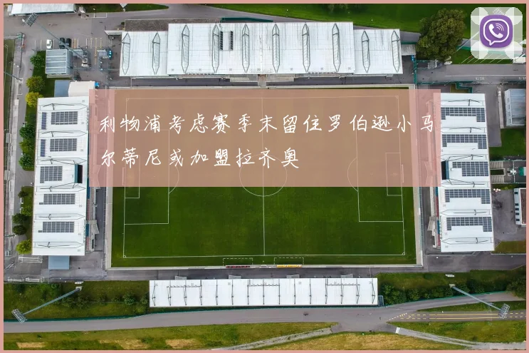 利物浦考虑赛季末留住罗伯逊小马尔蒂尼或加盟拉齐奥