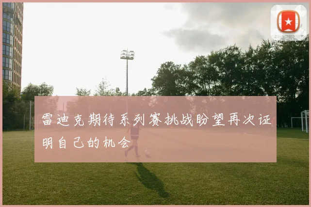 雷迪克期待系列赛挑战盼望再次证明自己的机会