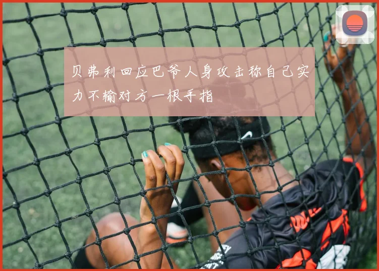 贝弗利回应巴爷人身攻击称自己实力不输对方一根手指