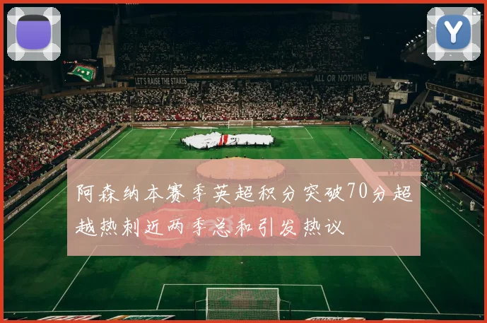 阿森纳本赛季英超积分突破70分超越热刺近两季总和引发热议