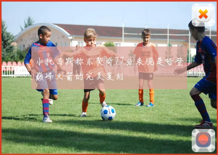 小托马斯称东契奇77分表现是哈登巅峰火箭的完美复刻