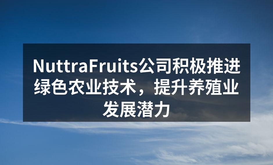 NuttraFruits积极推进绿色农业技术
