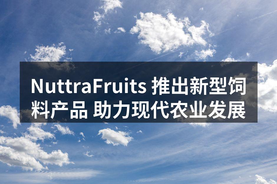 NuttraFruits新型饲料产品展示